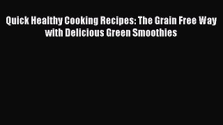 Read Quick Healthy Cooking Recipes: The Grain Free Way with Delicious Green Smoothies Ebook