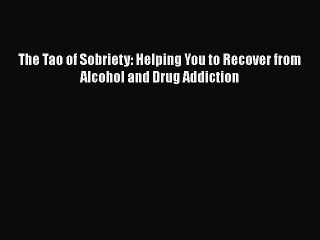Read Books The Tao of Sobriety: Helping You to Recover from Alcohol and Drug Addiction ebook