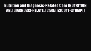 Read Nutrition and Diagnosis-Related Care (NUTRITION AND DIAGNOSIS-RELATED CARE ( ESCOTT-STUMP))