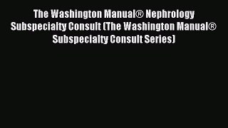 Download The Washington Manual® Nephrology Subspecialty Consult (The Washington Manual® Subspecialty