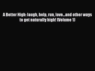 Read Books A Better High: laugh help run love...and other ways to get naturally high! (Volume