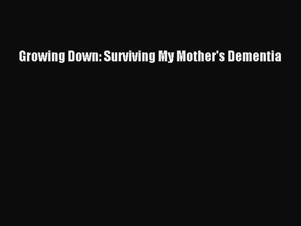 Read Books Growing Down: Surviving My Mother's Dementia PDF Online