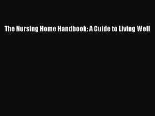 Read Books The Nursing Home Handbook: A Guide to Living Well E-Book Download