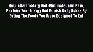 Read Books Anti Inflammatory Diet: Eliminate Joint Pain Reclaim Your Energy And Banish Body
