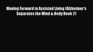 Read Books Moving Forward to Assisted Living (Alzheimer's Separates the Mind & Body Book 2)