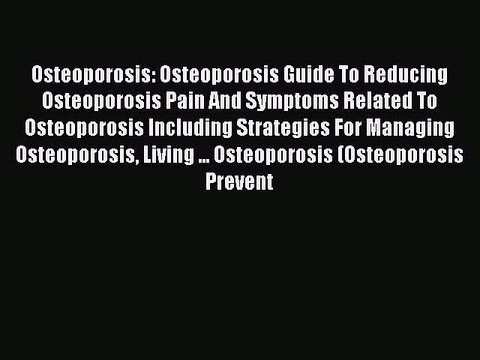Read Books Osteoporosis: Osteoporosis Guide To Reducing Osteoporosis Pain And Symptoms Related