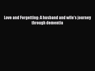 Read Books Love and Forgetting: A husband and wife's journey through dementia E-Book Download