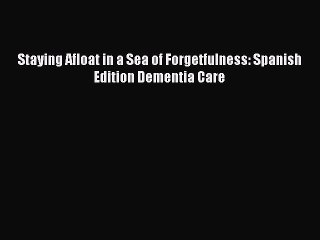Read Books Staying Afloat in a Sea of Forgetfulness: Spanish Edition Dementia Care PDF Free