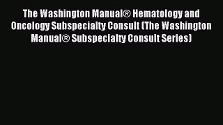 Read The Washington Manual® Hematology and Oncology Subspecialty Consult (The Washington Manual®