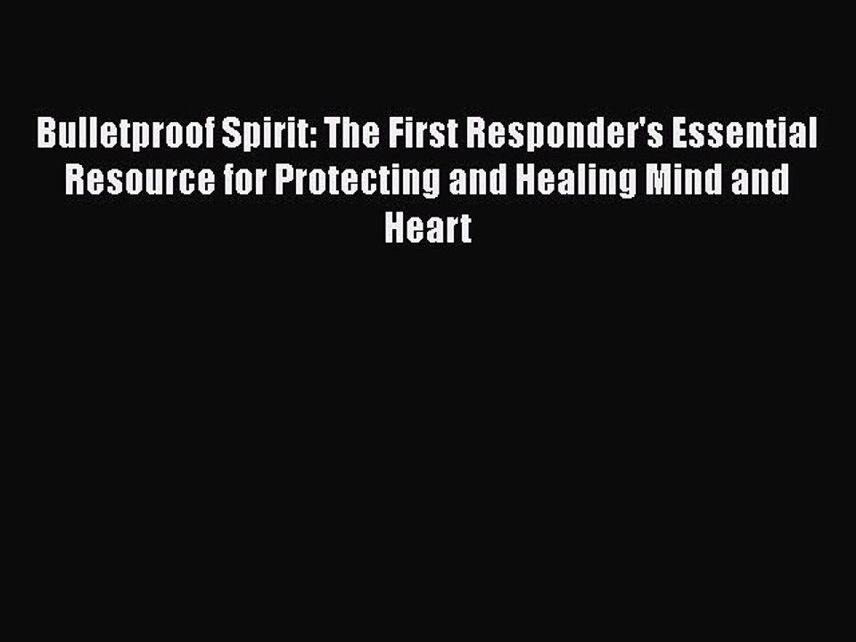 Read Books Bulletproof Spirit: The First Responder's Essential Resource for Protecting and