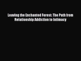 Read Books Leaving the Enchanted Forest: The Path from Relationship Addiction to Intimacy ebook