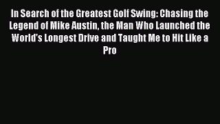 Read In Search of the Greatest Golf Swing: Chasing the Legend of Mike Austin the Man Who Launched