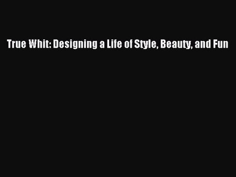 Read Books True Whit: Designing a Life of Style Beauty and Fun E-Book Download