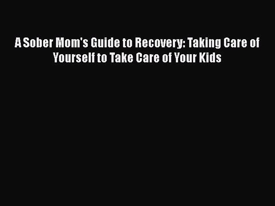 Read Books A Sober Mom's Guide to Recovery: Taking Care of Yourself to Take Care of Your Kids
