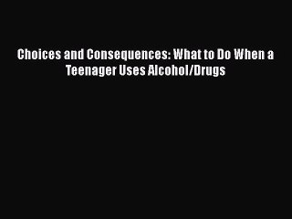 Read Books Choices and Consequences: What to Do When a Teenager Uses Alcohol/Drugs Ebook PDF