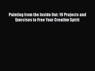 Read Painting from the Inside Out: 19 Projects and Exercises to Free Your Creative Spirit Ebook