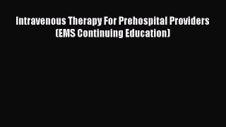Read Intravenous Therapy For Prehospital Providers (EMS Continuing Education) Ebook Free