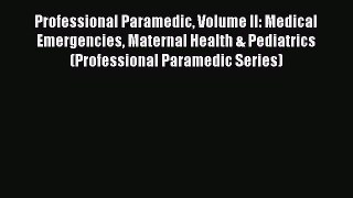 Read Professional Paramedic Volume II: Medical Emergencies Maternal Health & Pediatrics (Professional