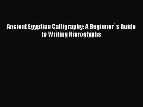 Read Ancient Egyptian Calligraphy: A Beginner`s Guide to Writing Hieroglyphs Ebook Free