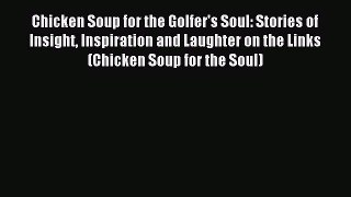 Read Chicken Soup for the Golfer's Soul: Stories of Insight Inspiration and Laughter on the
