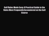 Download Golf Rules Made Easy: A Practical Guide to the Rules Most Frequently Encountered on