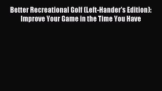 Read Better Recreational Golf (Left-Hander's Edition): Improve Your Game in the Time You Have