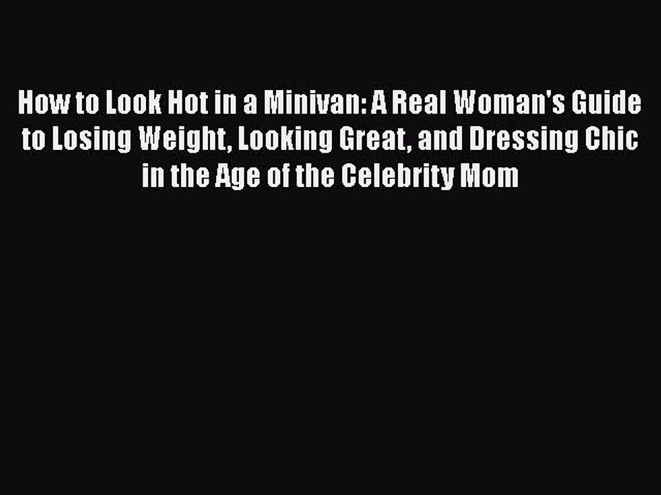 Read Books How to Look Hot in a Minivan: A Real Woman's Guide to Losing Weight Looking Great