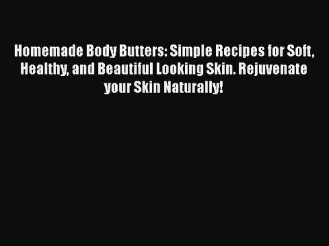 Read Books Homemade Body Butters: Simple Recipes for Soft Healthy and Beautiful Looking Skin.