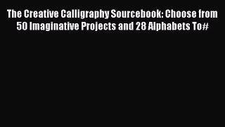 Read The Creative Calligraphy Sourcebook: Choose from 50 Imaginative Projects and 28 Alphabets