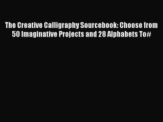 Read The Creative Calligraphy Sourcebook: Choose from 50 Imaginative Projects and 28 Alphabets