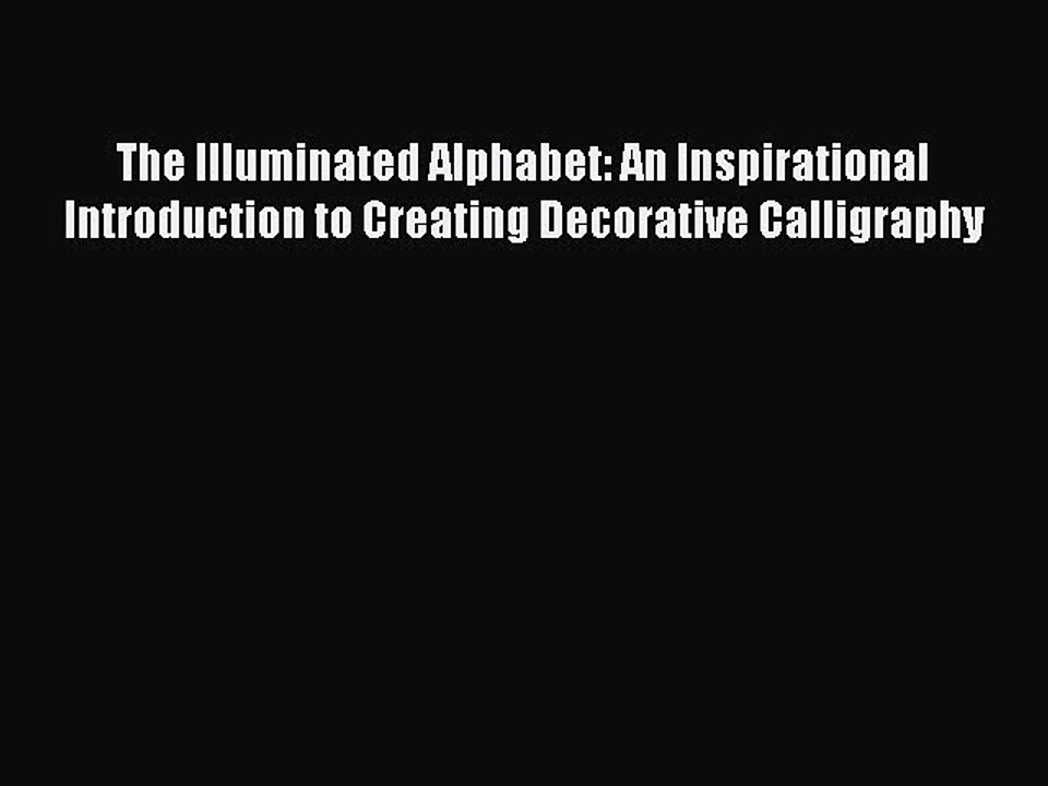 Read The Illuminated Alphabet: An Inspirational Introduction to Creating Decorative Calligraphy