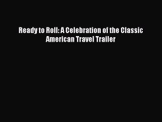 Read Ready to Roll: A Celebration of the Classic American Travel Trailer Ebook Free
