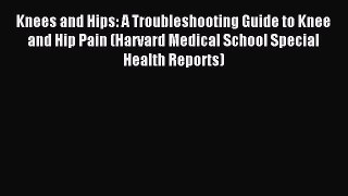 Read Knees and Hips: A Troubleshooting Guide to Knee and Hip Pain (Harvard Medical School Special