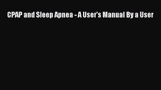 Read CPAP and Sleep Apnea - A User's Manual By a User Ebook Free