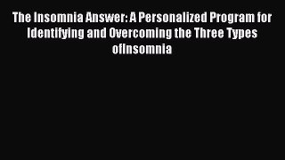 Read The Insomnia Answer: A Personalized Program for Identifying and Overcoming the Three Types