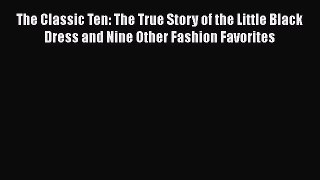Read Books The Classic Ten: The True Story of the Little Black Dress and Nine Other Fashion