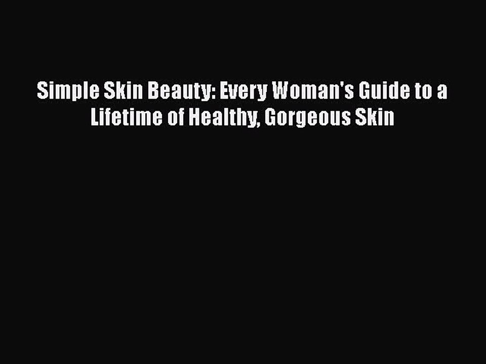 Read Books Simple Skin Beauty: Every Woman's Guide to a Lifetime of Healthy Gorgeous Skin E-Book