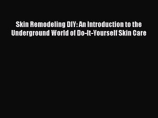 Read Books Skin Remodeling DIY: An Introduction to the Underground World of Do-It-Yourself