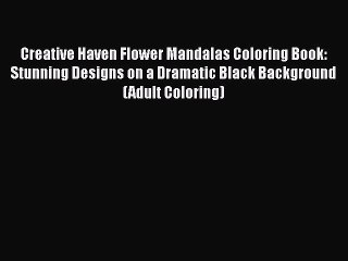 Read Books Creative Haven Flower Mandalas Coloring Book: Stunning Designs on a Dramatic Black