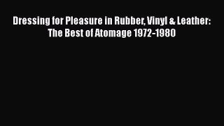 Read Books Dressing for Pleasure in Rubber Vinyl & Leather: The Best of Atomage 1972-1980 Ebook