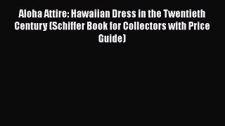 Read Books Aloha Attire: Hawaiian Dress in the Twentieth Century (Schiffer Book for Collectors