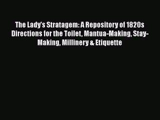 Read Books The Lady's Stratagem: A Repository of 1820s Directions for the Toilet Mantua-Making