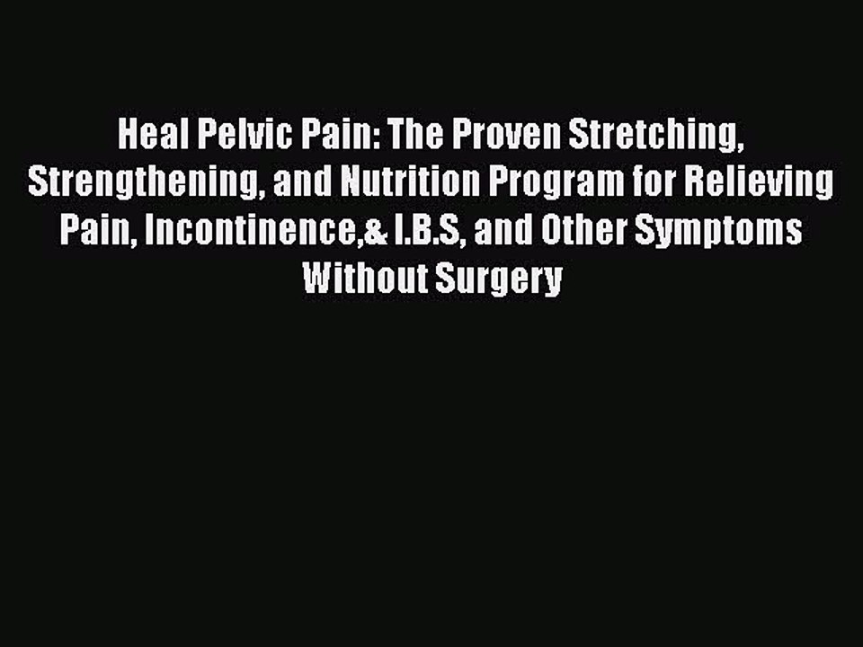 Read Books Heal Pelvic Pain: The Proven Stretching Strengthening and Nutrition Program for