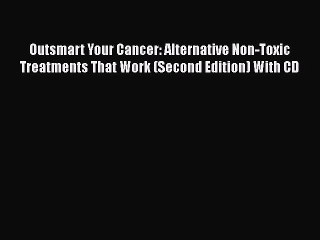 Read Books Outsmart Your Cancer: Alternative Non-Toxic Treatments That Work (Second Edition)