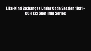 [Online PDF] Like-Kind Exchanges Under Code Section 1031 - CCH Tax Spotlight Series  Full EBook