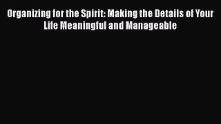 Read Books Organizing for the Spirit: Making the Details of Your Life Meaningful and Manageable