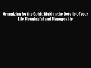 Read Books Organizing for the Spirit: Making the Details of Your Life Meaningful and Manageable