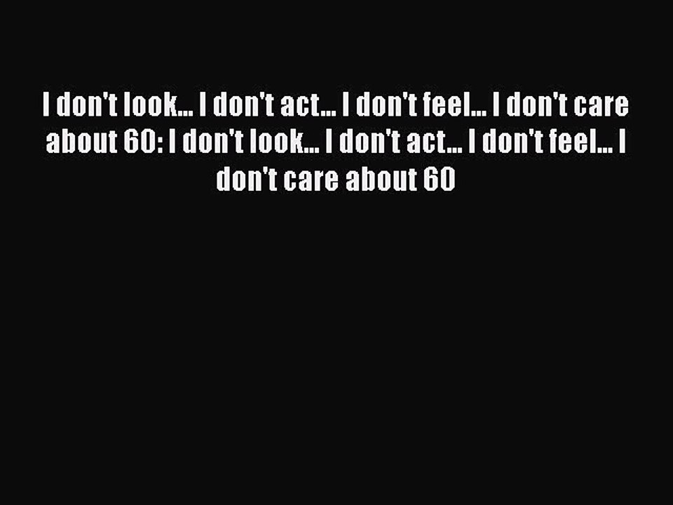 Read Books I don't look... I don't act... I don't feel... I don't care about 60: I don't look...