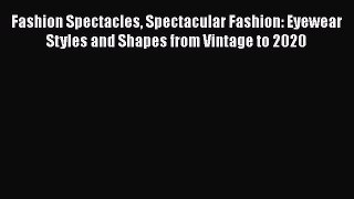 Read Books Fashion Spectacles Spectacular Fashion: Eyewear Styles and Shapes from Vintage to