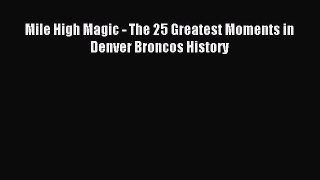 Download Mile High Magic - The 25 Greatest Moments in Denver Broncos History PDF Free